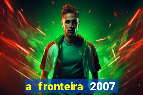 a fronteira 2007 filme completo download